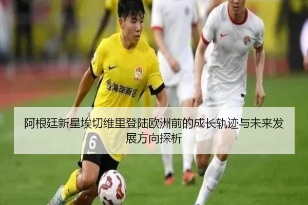 阿根廷新星埃切维里登陆欧洲前的成长轨迹与未来发展方向探析