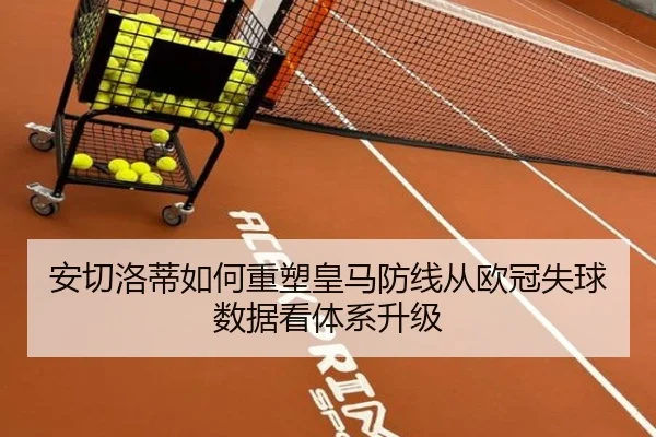 安切洛蒂如何重塑皇马防线从欧冠失球数据看体系升级