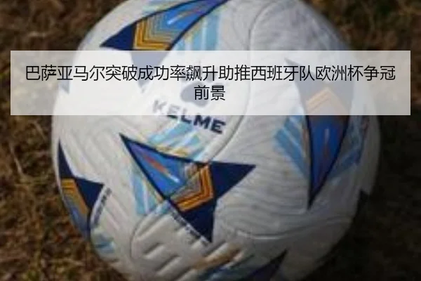 巴萨亚马尔突破成功率飙升助推西班牙队欧洲杯争冠前景