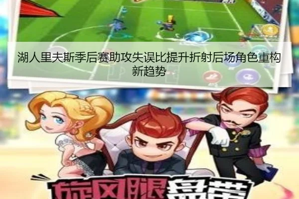 湖人里夫斯季后赛助攻失误比提升折射后场角色重构新趋势