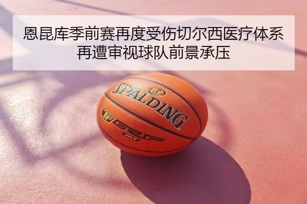 恩昆库季前赛再度受伤切尔西医疗体系再遭审视球队前景承压